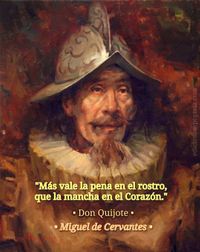 · “Mas vale la pena en el rostro, que la mancha en el Corazón.” · Don Quijote · Miguel de Cervantes ·