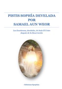 · PISTIS SOPHÍA DEVELADA · Por V.M. Samael Aun Weor · Las Enseñanzas, develadas, de Jesús El Cristo, después de Su Resurrección · Ediciones Epopteia, 2024 ·