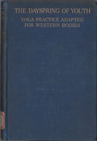 · THE DAYSPRING OF YOUTH · YOGA PRACTICE ADAPTED FOR WESTERN BODIES By M. (Edition May 1933)