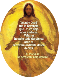 · 'Velad y Orad' fué la herencia que Cristo dejó a los audaces. Velar es hacerlo todo despierto; orar es sentir un ardiente deseo de SER. · El Vuelo de la Serpiente Emplumada ·